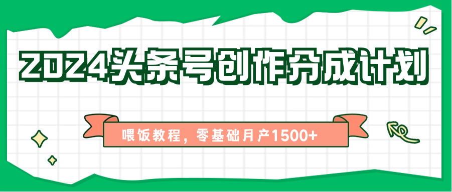 2024头条号创作分成计划、喂饭教程,零基础月产1500+-皓哥创业笔记