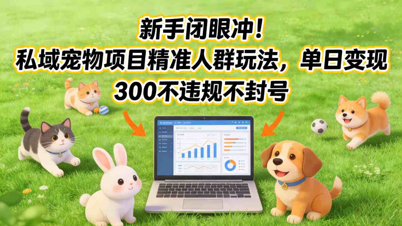 新手闭眼冲！私域宠物项目精准人群玩法，单日变现3张不违规不封号-皓哥创业笔记