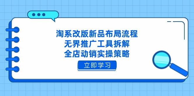 （14518期）淘系改版新品布局流程，无界推广工具拆解，全店动销实操策略-皓哥创业笔记