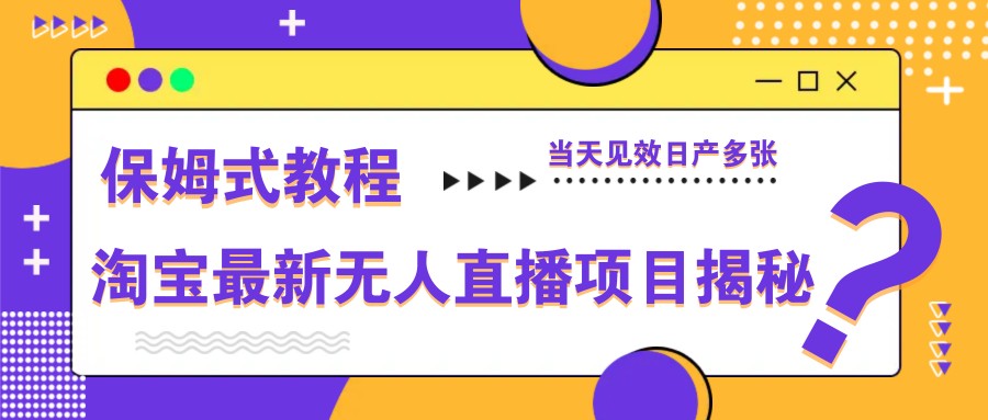 淘宝最新无人直播项目揭秘，保姆式教程，当天见效日产多张-皓哥创业笔记