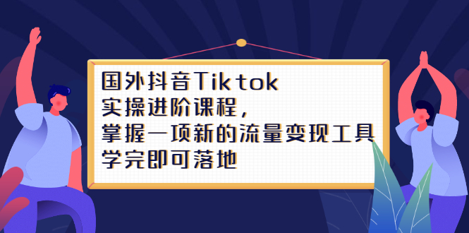 （2333期）国外抖音Tiktok实操进阶课程，掌握一项新的流量变现工具，学完即可落地-皓哥创业笔记