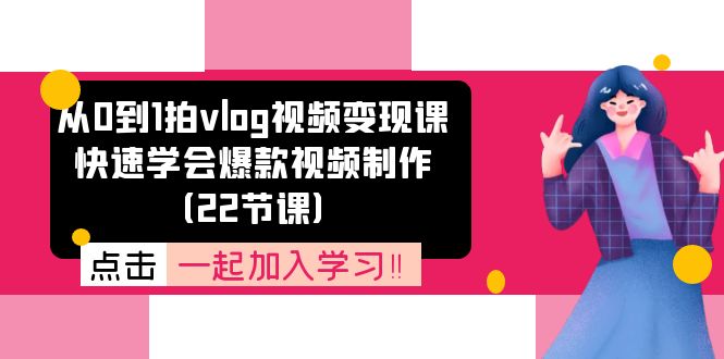 从0到1拍vlog视频变现课：快速学会爆款视频制作（22节课）-皓哥创业笔记