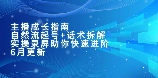 主播成长指南：自然流起号+话术拆解，实操录屏助你快速进阶（6月更新）-皓哥创业笔记