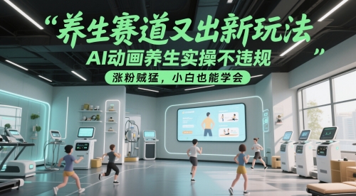 养生赛道又出新玩法，AI动画养生实操不违规，涨粉贼猛，小白也能学会-皓哥创业笔记