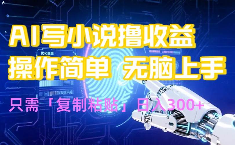 （15659期）AI写小说爆火玩法，小白也能无脑操作，复制粘贴日入300+-皓哥创业笔记