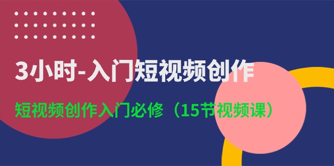 3小时入门短视频创作：短视频创作入门必修（15节视频课）-皓哥创业笔记