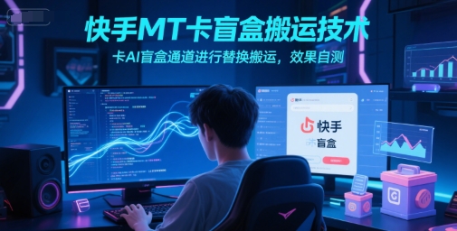 快手MT卡盲盒搬运技术，卡AI盲盒通道进行替换搬运，效果自测-皓哥创业笔记