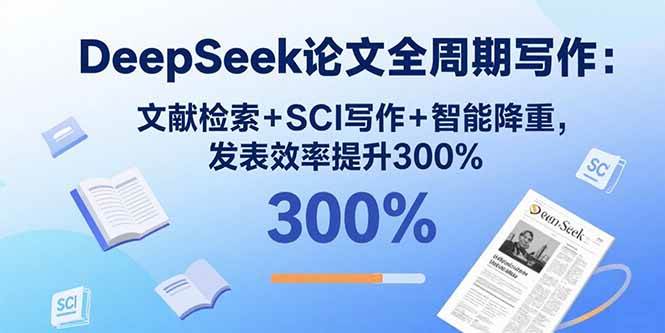 （15919期）DeepSeek论文全周期写作：文献检索+SCI写作+智能降重，发表效率提升300%-皓哥创业笔记