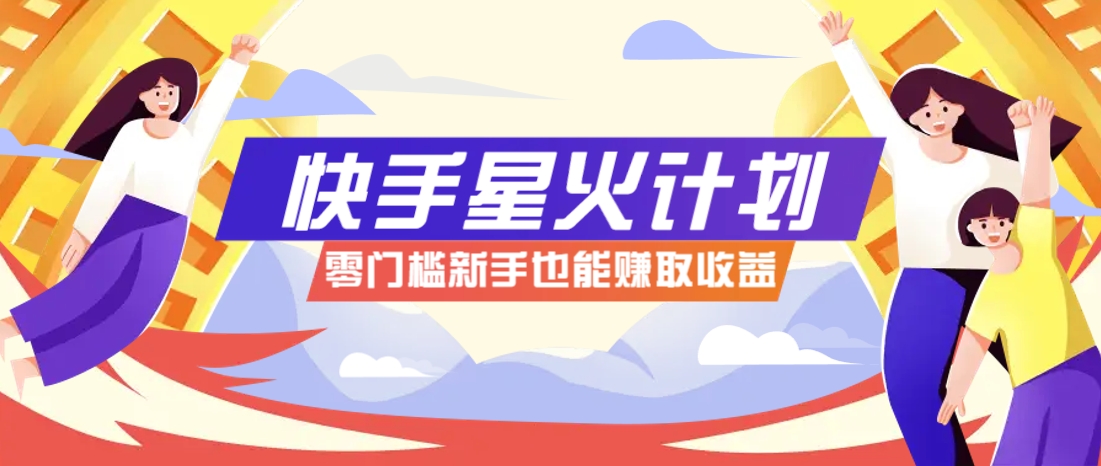 快手星火计划，零门槛、零粉丝也能参与，而且收益可观，一条视频爆赚7000+！-皓哥创业笔记
