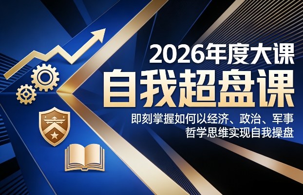2026年度大课《自我超盘课》，即刻掌握如何以经济、政治、军事、哲学思维实现自我操盘-皓哥创业笔记