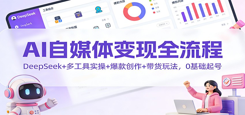 AI自媒体变现全流程：DeepSeek+多工具实操+爆款创作+带货玩法，0基础起号-皓哥创业笔记