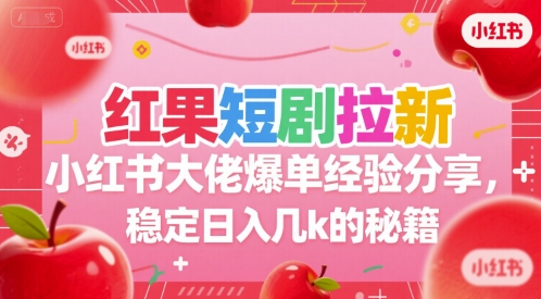 红果短剧拉新小红书大佬爆单经验分享，稳定日入几k的秘籍-皓哥创业笔记