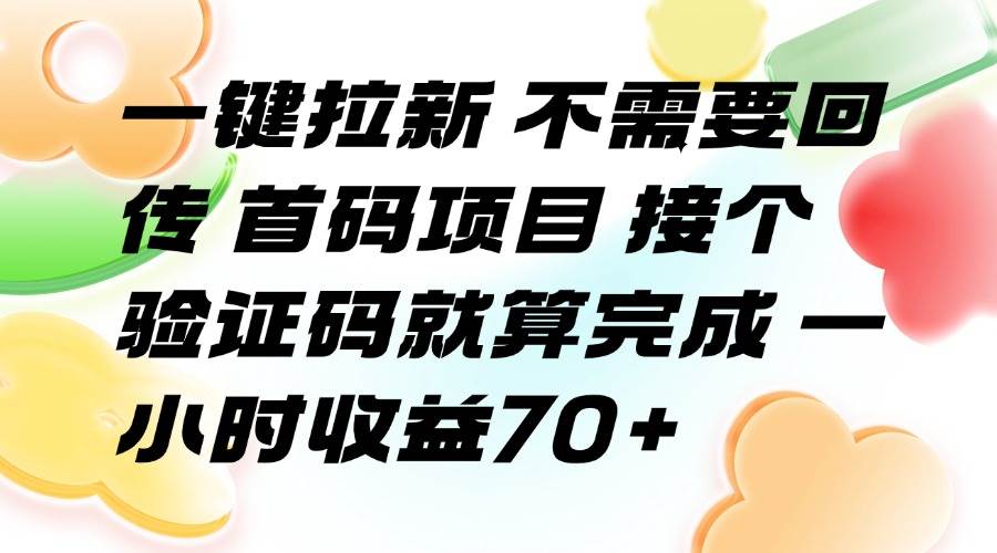（15588期）一键拉新 不需要回传 首码项目 接个验证码就算完成 一小时收益70+-皓哥创业笔记