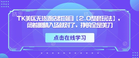 TK美区无货源店群项目【2.0整套玩法】，闭着眼睛入场就对了，挣的全是美刀-皓哥创业笔记