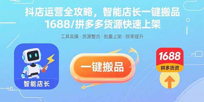 （15854期）抖店运营全攻略，智能店长一键搬品，1688/拼多多货源快速上架-皓哥创业笔记