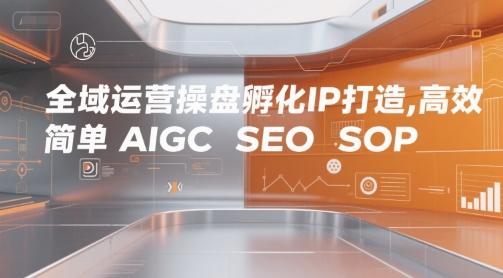 全域运营操盘孵化IP打造，高效 简单 AIGC SEO SOP-皓哥创业笔记