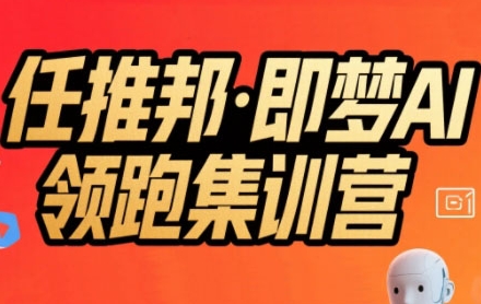任推邦·即梦AI领跑集训营，低粉号冷启动，单条视频变现1.2W实操-皓哥创业笔记
