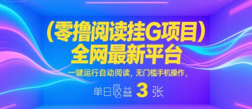 零撸阅读挂G项目，全网最新平台，一键运行自动阅读，无门槛手机操作，单日收益3张【揭秘】-皓哥创业笔记
