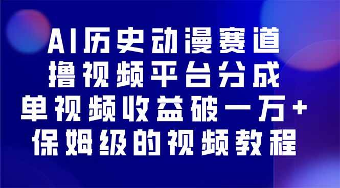 （16099期）AI历史动漫赛道撸分成，单视频收益破10000+的玩法，保姆级的视频教程！-皓哥创业笔记