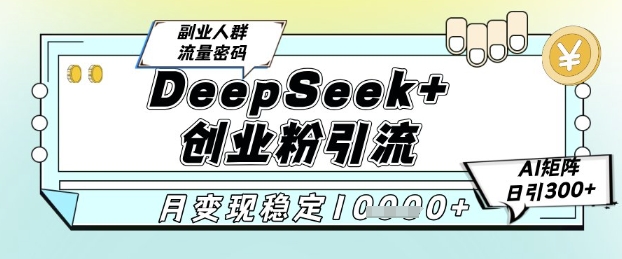 DeepSeek+创业粉精准引流，全新分享课4.0玩法，AI矩阵日引300+，多种变现方式，稳定月入1W-皓哥创业笔记