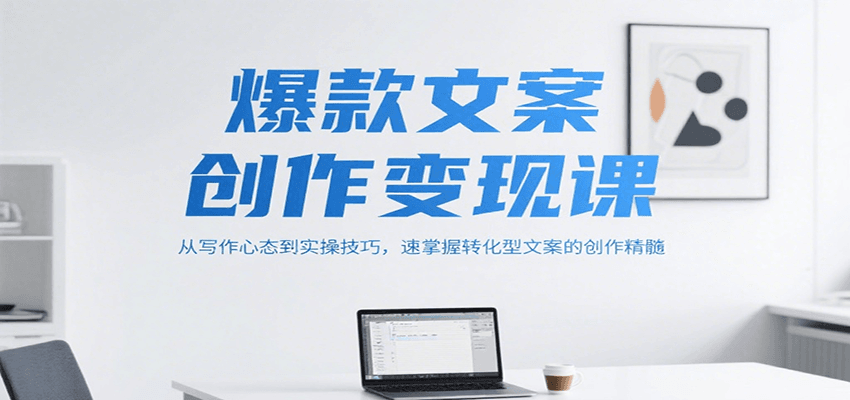 爆款文案创作变现课，从写作心态到实操技巧，速掌握转化型文案的创作精髓-皓哥创业笔记