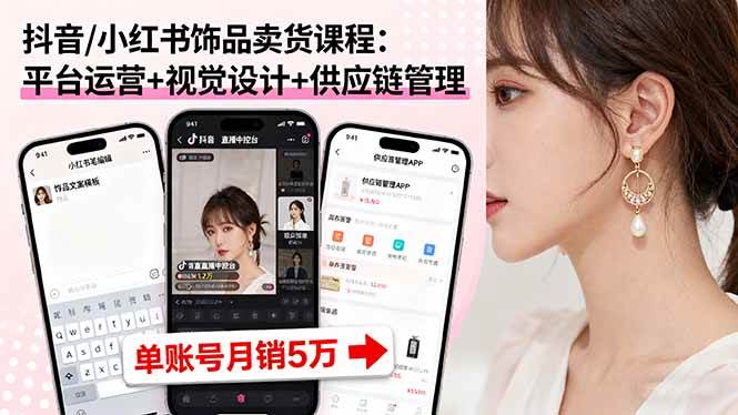 （16035期）抖音/小红书饰品卖货课程：平台运营+视觉设计+供应链管理，单账号月销5万-皓哥创业笔记