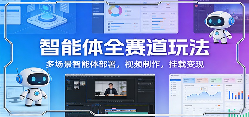 智能体全赛道玩法：多场景智能体部署，视频制作，挂载变现-皓哥创业笔记