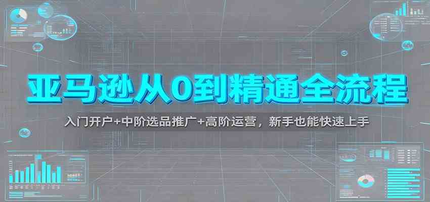 亚马逊从0到精通全流程:入门开户+中阶选品推广+高阶运营,新手也能快速上手-皓哥创业笔记