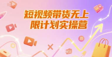 短视频带货无上限计划实操营,新人短视频带货工具流养号破播文案运营篇课程-皓哥创业笔记