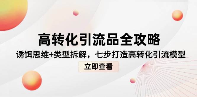 高转化引流品全攻略，诱饵思维+类型拆解，七步打造高转化引流模型-皓哥创业笔记