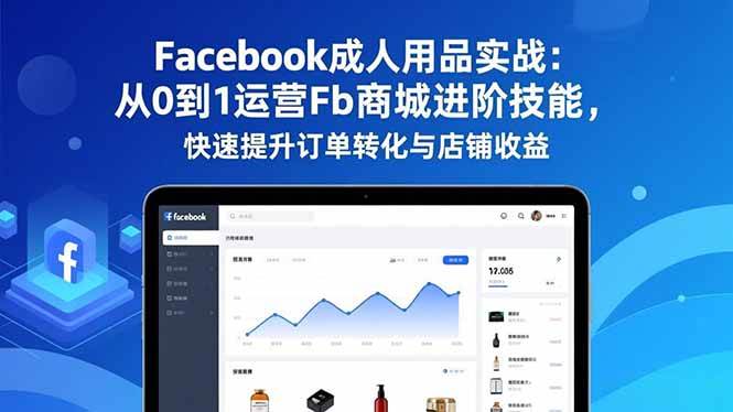 （16864期）Facebook成人用品实战：从0到1运营Fb商城进阶技能，快速提升订单转化与店铺收益-皓哥创业笔记