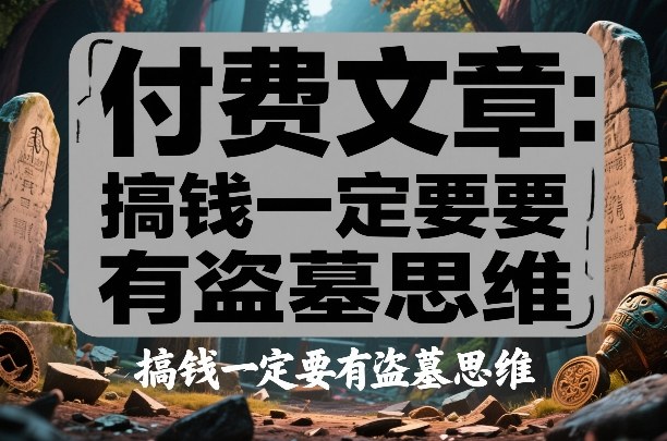 付费文章：搞钱一定要有盗墓思维-皓哥创业笔记