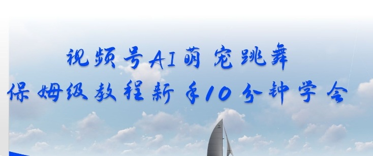 视频号AI萌宠跳舞保姆级教程，新手10分钟学会，轻松上手-皓哥创业笔记