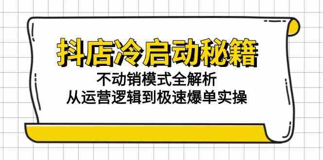抖店冷启动秘籍：不动销模式全解析，从运营逻辑到极速爆单实操-皓哥创业笔记