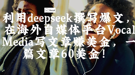 出海搞钱！利用deepseek撰写爆文，在海外自媒体平台Vocal Media写文章挣美金，一篇文章60刀-皓哥创业笔记