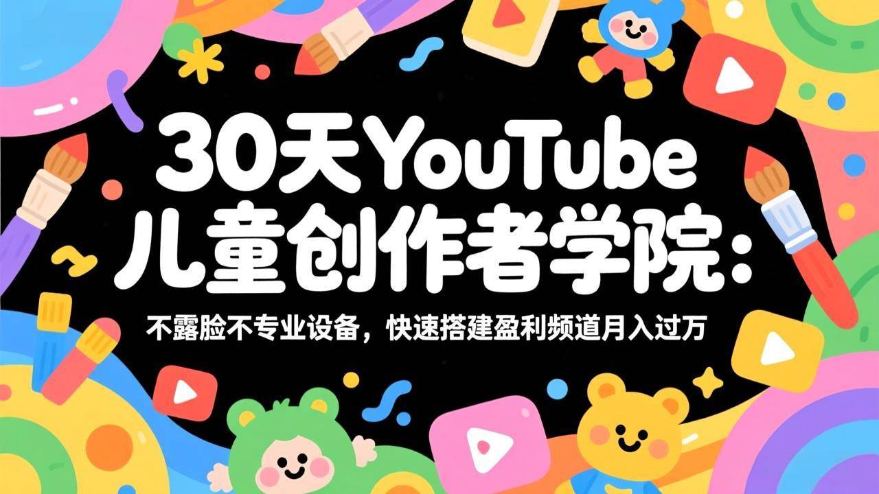 （17554期）30天YouTube儿童创作者学院：不露脸不专业设备，快速搭建盈利频道月入过万-皓哥创业笔记