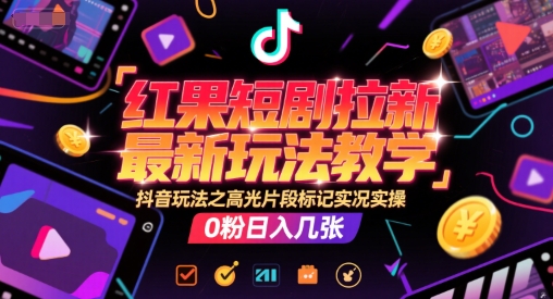 红果短剧拉新最新玩法教学，抖音玩法之高光片段标记实况实操，0粉日入几张-皓哥创业笔记