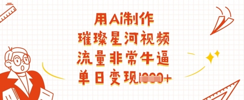 用Ai制作璀璨星河视频，流量非常牛逼，单日变现多张-皓哥创业笔记