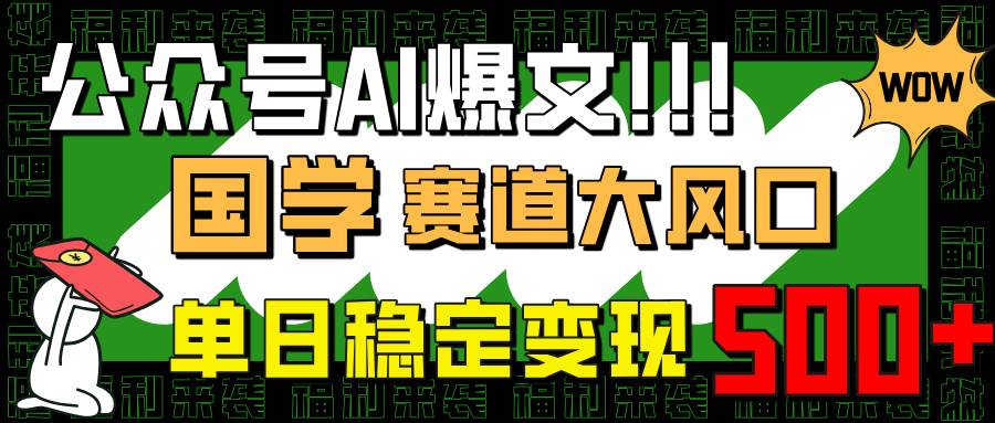 （14586期）公众号AI爆文，国学赛道大风口，小白轻松上手，单日稳定变现500+-皓哥创业笔记
