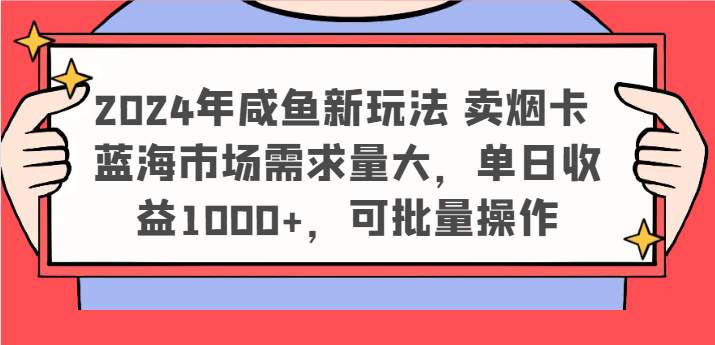 2024年咸鱼新玩法 卖烟卡 蓝海市场需求量大，单日收益1000+，可批量操作-皓哥创业笔记