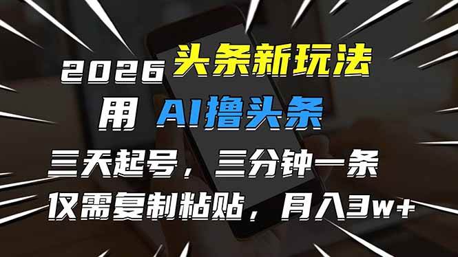 （17351期）2026最新头条玩法，用AI撸头条，3天必起号，3分钟1条，只需要复制粘贴，简单月入3W+-皓哥创业笔记