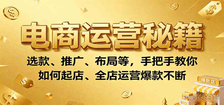 电商运营秘籍：选款、推广、布局等，手把手教你如何起店、全店运营爆款不断-皓哥创业笔记