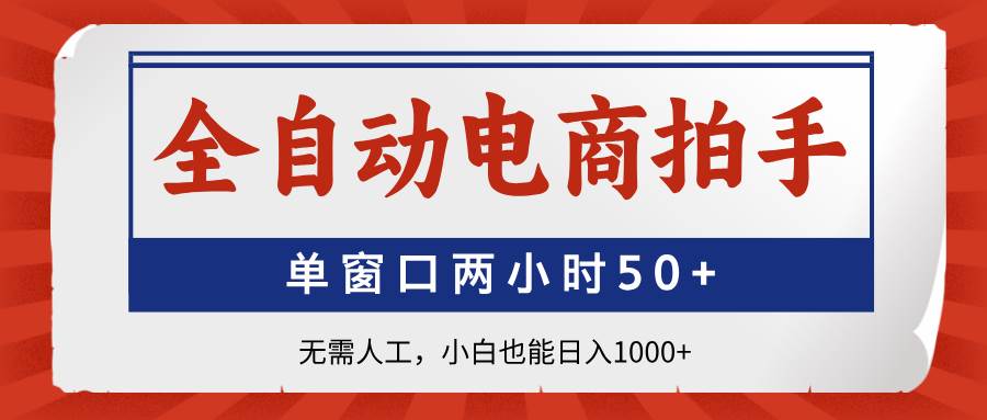 （14416期）全自动电商拍手，单窗口两小时50+无需人工，小白也能日入1000+-皓哥创业笔记