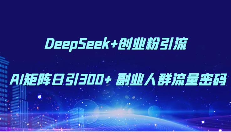 DeepSeek+创业粉引流 AI矩阵日引300+ 副业人群流量密码-皓哥创业笔记