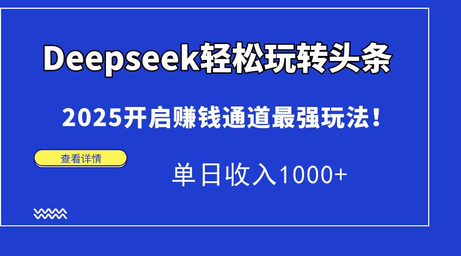 （14453期）Deepseek轻松玩转头条，2025开启赚钱通道最强玩法！单日收入1000+-皓哥创业笔记