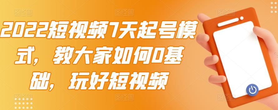 （2984期）2022短视频7天起号模式，教大家如何0基础，玩好短视频【视频教程】无水印-皓哥创业笔记