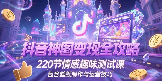 （15264期）抖音神图变现全攻略，220节情感趣味测试课，包含壁纸制作与运营技巧-皓哥创业笔记