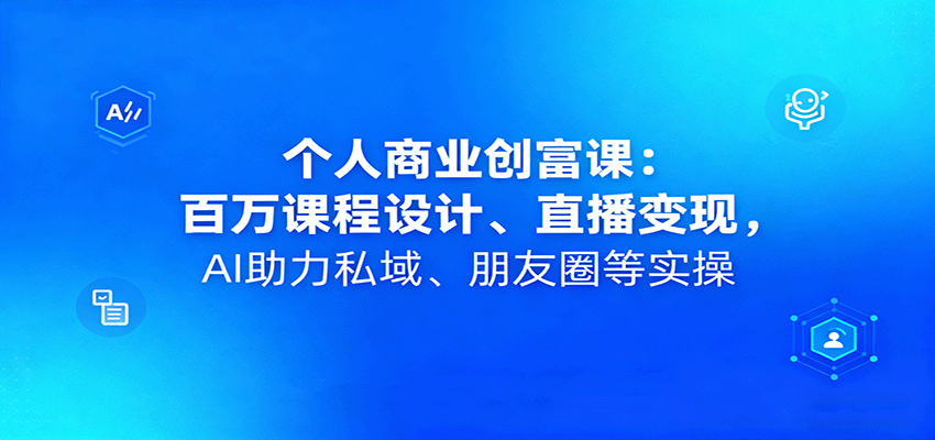 个人商业创富课:百万课程设计、直播变现,AI助力私域、朋友圈等实操-皓哥创业笔记