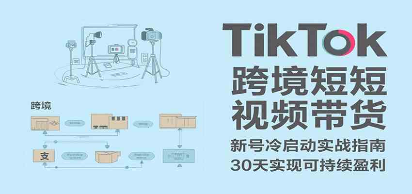 TikTok跨境短视频带货，30天攻克新号冷启动、0-1实现跨境可持续盈利-皓哥创业笔记
