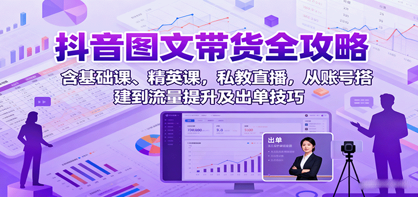 抖音图文带货全攻略：含基础课、精英课，私教直播，从账号搭建到流量提升及出单技巧-皓哥创业笔记